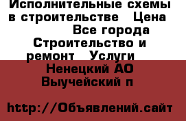 Исполнительные схемы в строительстве › Цена ­ 1 000 - Все города Строительство и ремонт » Услуги   . Ненецкий АО,Выучейский п.